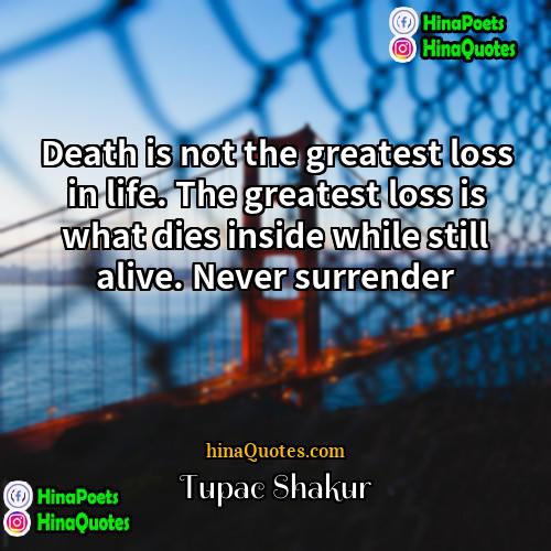 Tupac Shakur Quotes | Death is not the greatest loss in